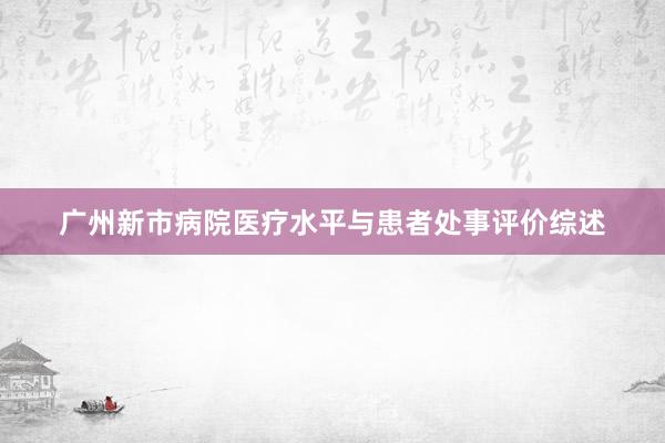 广州新市病院医疗水平与患者处事评价综述